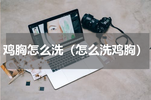 鸡胸怎么洗（怎么洗鸡胸）