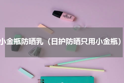 小金瓶防晒乳（日护防晒只用小金瓶）