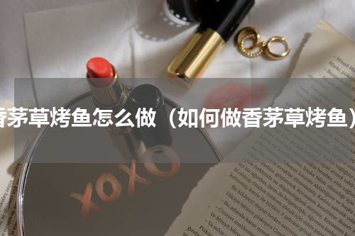 香茅草烤鱼怎么做（如何做香茅草烤鱼）