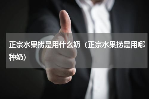 正宗水果捞是用什么奶（正宗水果捞是用哪种奶）