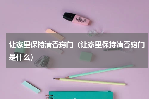 让家里保持清香窍门（让家里保持清香窍门是什么）