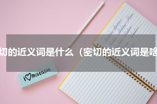 密切的近义词是什么（密切的近义词是啥）