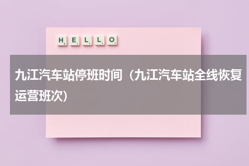 九江汽车站停班时间（九江汽车站全线恢复运营班次）