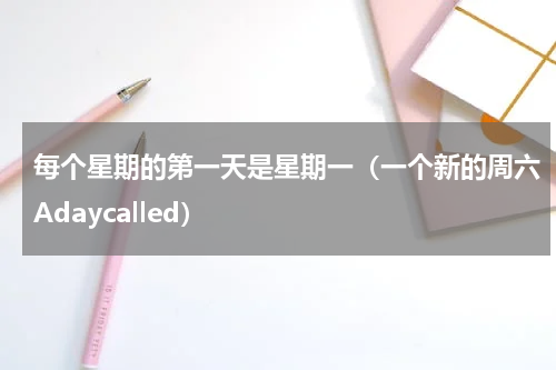 每个星期的第一天是星期一（一个新的周六Adaycalled）