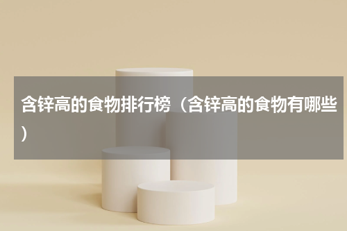 含锌高的食物排行榜（含锌高的食物有哪些）