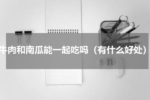 牛肉和南瓜能一起吃吗（有什么好处）
