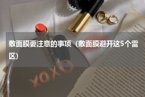 敷面膜要注意的事项（敷面膜避开这5个雷区）