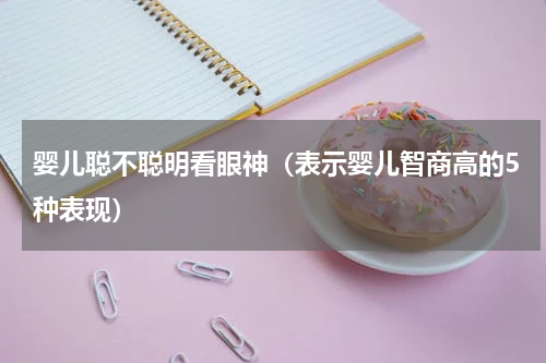 婴儿聪不聪明看眼神（表示婴儿智商高的5种表现）
