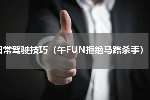 日常驾驶技巧（午FUN拒绝马路杀手）