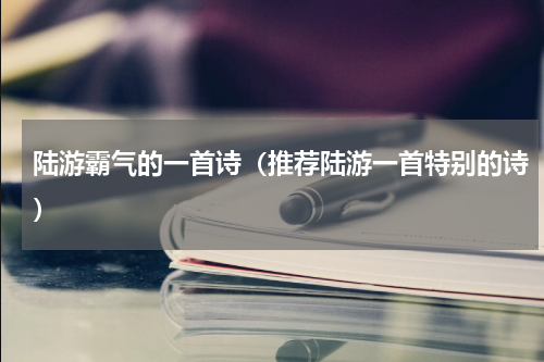陆游霸气的一首诗（推荐陆游一首特别的诗）