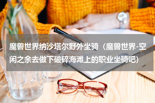魔兽世界纳沙塔尔野外坐骑（魔兽世界-空闲之余去做下破碎海滩上的职业坐骑吧）