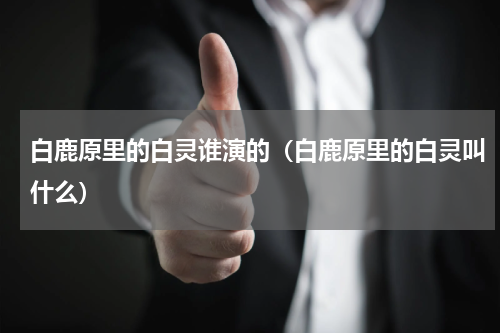 白鹿原里的白灵谁演的（白鹿原里的白灵叫什么）