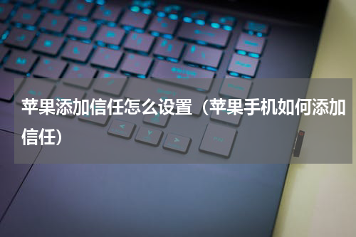 苹果添加信任怎么设置（苹果手机如何添加信任）