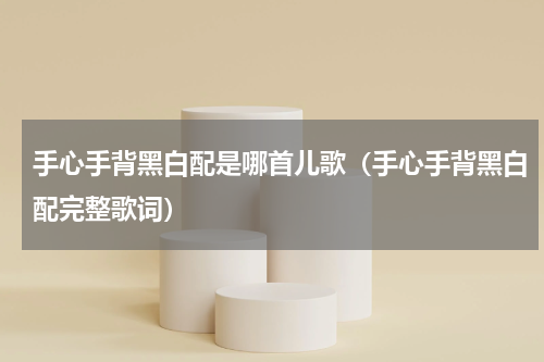 手心手背黑白配是哪首儿歌（手心手背黑白配完整歌词）