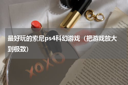 最好玩的索尼ps4科幻游戏（把游戏放大到极致）