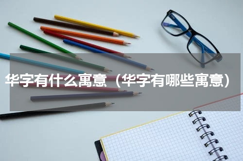 华字有什么寓意（华字有哪些寓意）