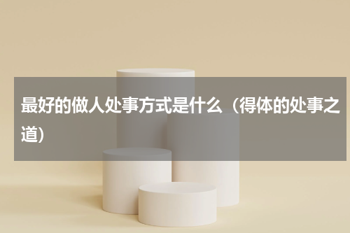 最好的做人处事方式是什么（得体的处事之道）