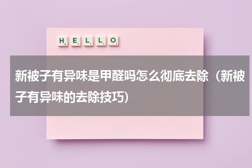新被子有异味是甲醛吗怎么彻底去除（新被子有异味的去除技巧）