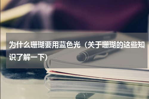 为什么珊瑚要用蓝色光（关于珊瑚的这些知识了解一下）