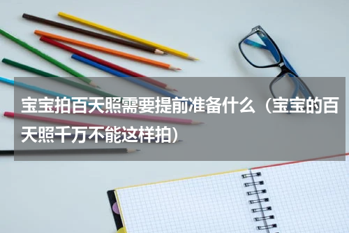 宝宝拍百天照需要提前准备什么（宝宝的百天照千万不能这样拍）