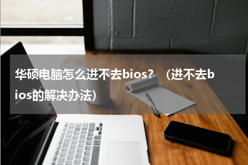 华硕电脑怎么进不去bios？（进不去bios的解决办法）