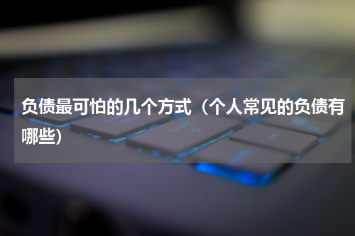 负债最可怕的几个方式（个人常见的负债有哪些）