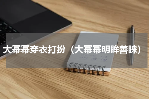 大幂幂穿衣打扮（大幂幂明眸善睐）