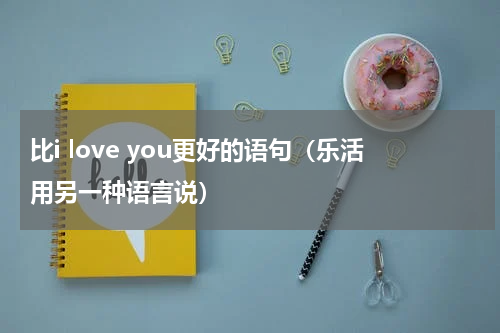 比i love you更好的语句（乐活用另一种语言说）