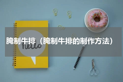 腌制牛排（腌制牛排的制作方法）
