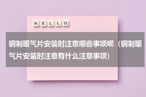 钢制暖气片安装时注意哪些事项呢（钢制暖气片安装时注意有什么注意事项）