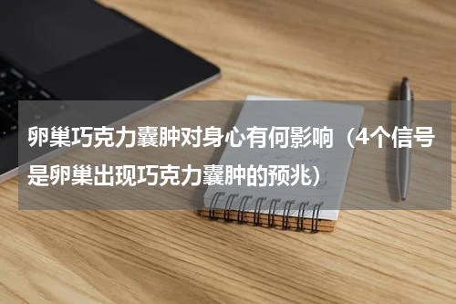 卵巢巧克力囊肿对身心有何影响（4个信号是卵巢出现巧克力囊肿的预兆）