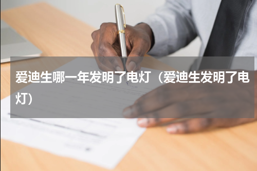 爱迪生哪一年发明了电灯（爱迪生发明了电灯）