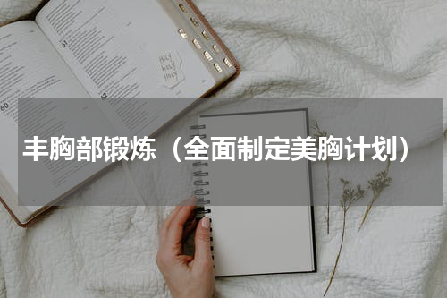 丰胸部锻炼（全面制定美胸计划）