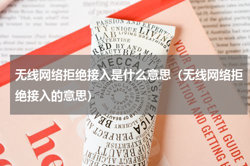 无线网络拒绝接入是什么意思（无线网络拒绝接入的意思）