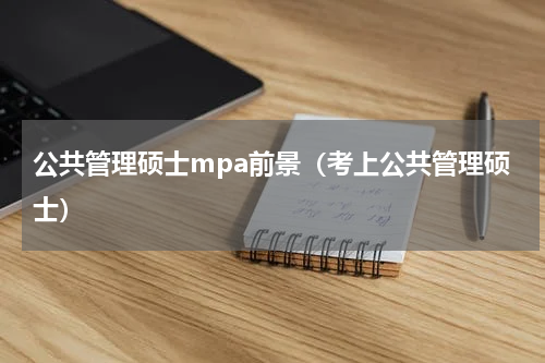 公共管理硕士mpa前景（考上公共管理硕士）