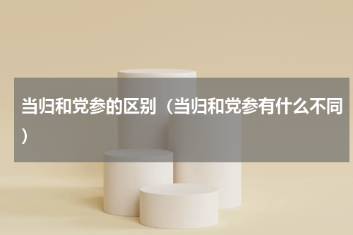 当归和党参的区别（当归和党参有什么不同）