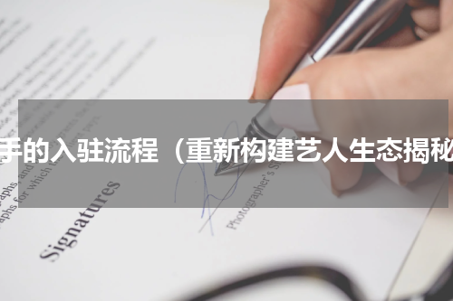 快手的入驻流程（重新构建艺人生态揭秘）