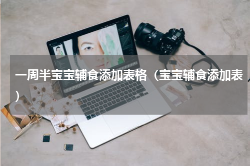 一周半宝宝辅食添加表格（宝宝辅食添加表）