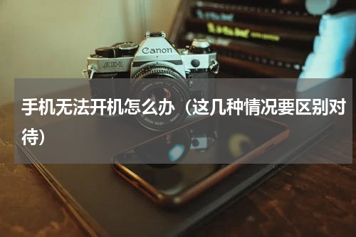 手机无法开机怎么办（这几种情况要区别对待）