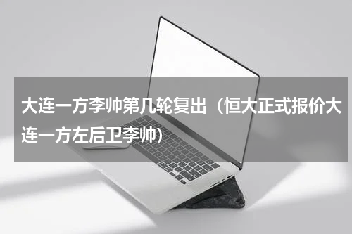 大连一方李帅第几轮复出（恒大正式报价大连一方左后卫李帅）