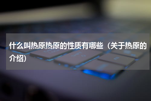 什么叫热原热原的性质有哪些（关于热原的介绍）