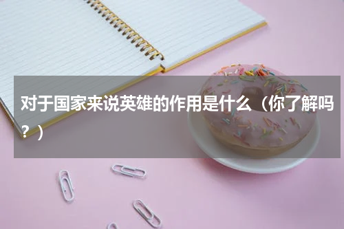 对于国家来说英雄的作用是什么（你了解吗？）
