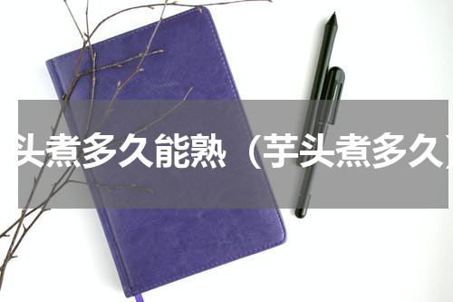 芋头煮多久能熟（芋头煮多久）