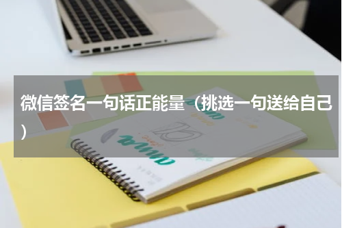 微信签名一句话正能量（挑选一句送给自己）