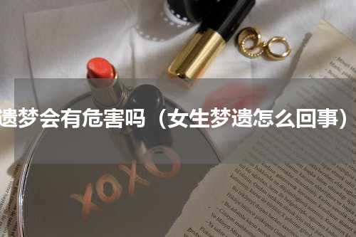 遗梦会有危害吗（女生梦遗怎么回事）