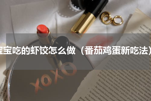 宝宝吃的虾饺怎么做（番茄鸡蛋新吃法）