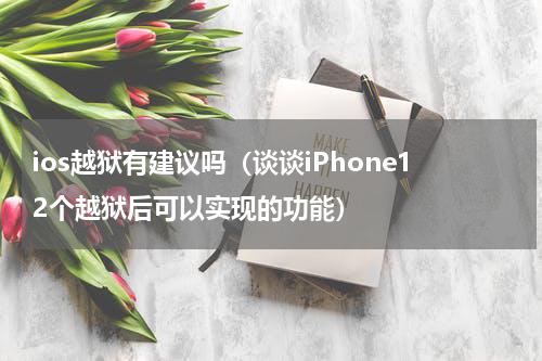 ios越狱有建议吗（谈谈iPhone12个越狱后可以实现的功能）