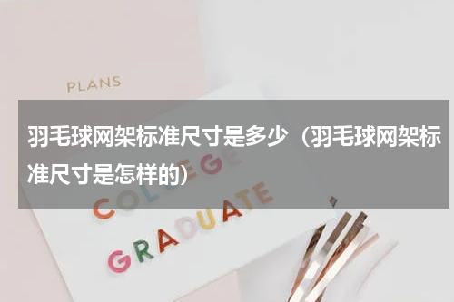 羽毛球网架标准尺寸是多少（羽毛球网架标准尺寸是怎样的）