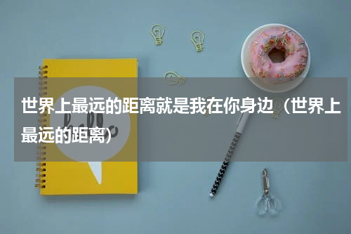 世界上最远的距离就是我在你身边（世界上最远的距离）