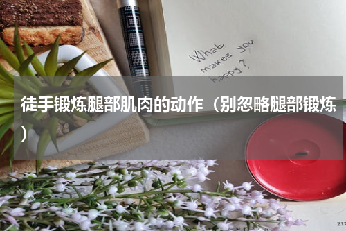 徒手锻炼腿部肌肉的动作（别忽略腿部锻炼）